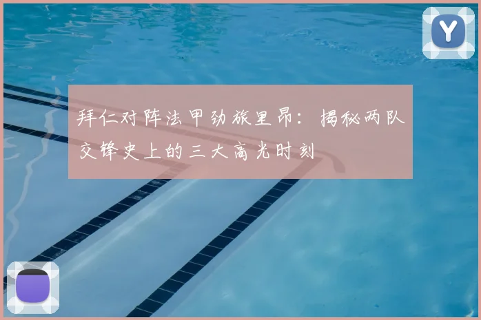 拜仁对阵法甲劲旅里昂：揭秘两队交锋史上的三大高光时刻