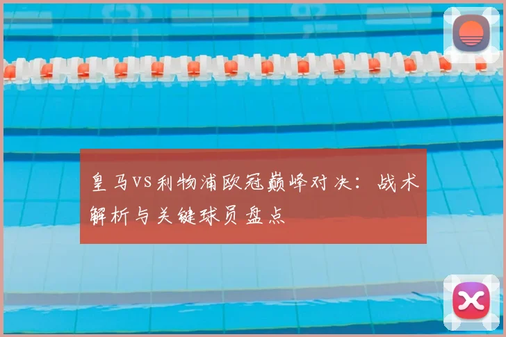 皇马vs利物浦欧冠巅峰对决：战术解析与关键球员盘点