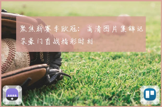 聚焦新赛季欧冠：高清图片集锦记录豪门首战精彩时刻