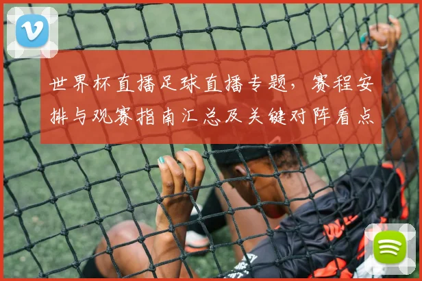 世界杯直播足球直播专题，赛程安排与观赛指南汇总及关键对阵看点影响
