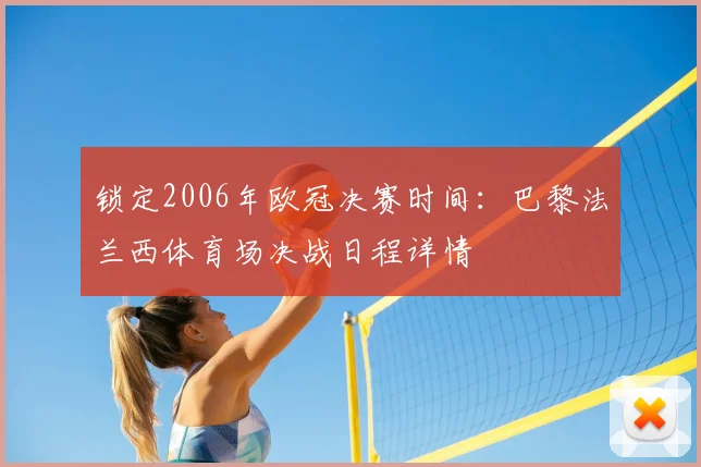 锁定2006年欧冠决赛时间：巴黎法兰西体育场决战日程详情