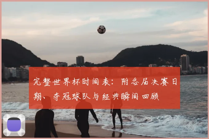 完整世界杯时间表：附各届决赛日期、夺冠球队与经典瞬间回顾