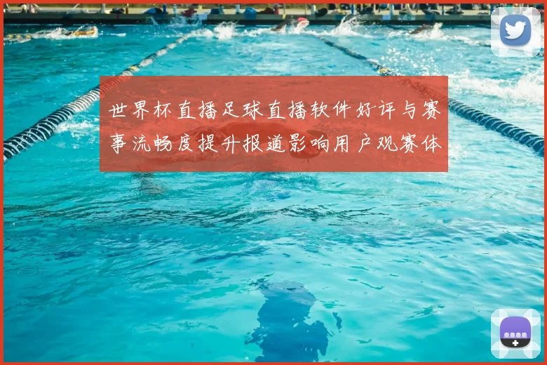 世界杯直播足球直播软件好评与赛事流畅度提升报道影响用户观赛体验