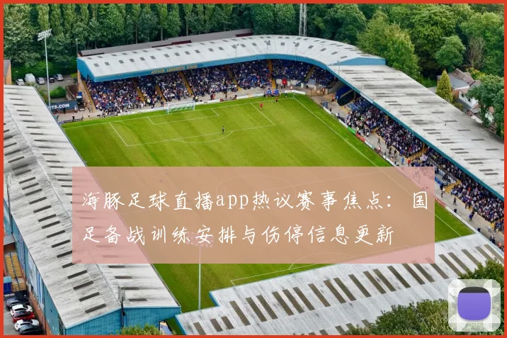 海豚足球直播app热议赛事焦点：国足备战训练安排与伤停信息更新