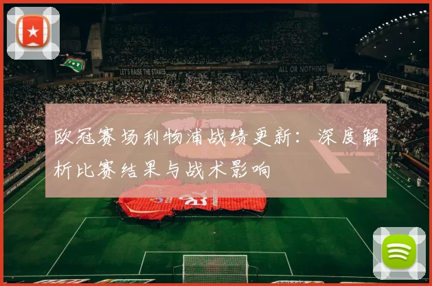欧冠赛场利物浦战绩更新：深度解析比赛结果与战术影响