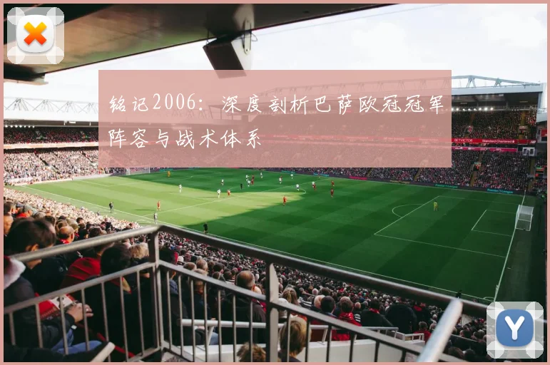 铭记2006：深度剖析巴萨欧冠冠军阵容与战术体系