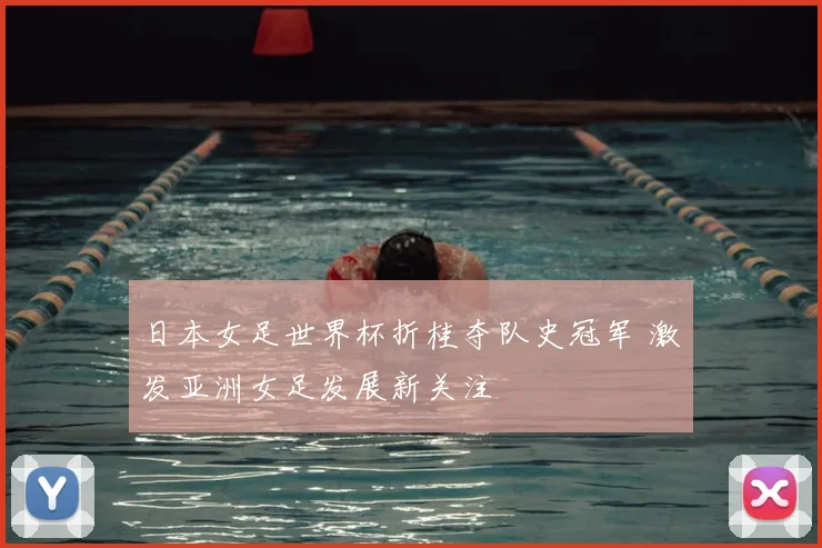 日本女足世界杯折桂夺队史冠军 激发亚洲女足发展新关注