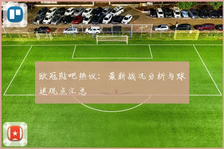 欧冠贴吧热议：最新战况分析与球迷观点汇总