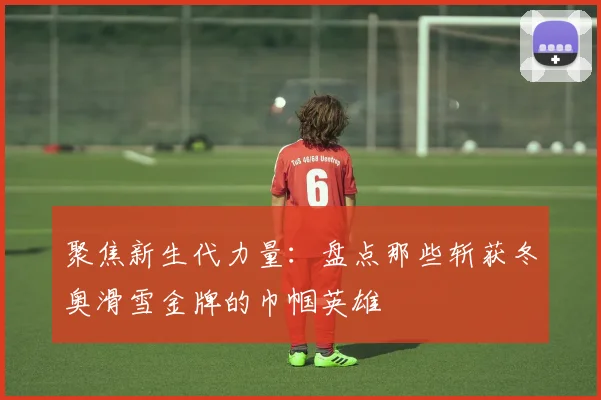 聚焦新生代力量：盘点那些斩获冬奥滑雪金牌的巾帼英雄