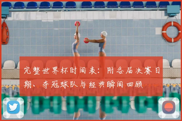 完整世界杯时间表：附各届决赛日期、夺冠球队与经典瞬间回顾