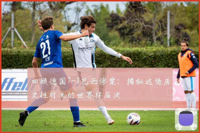回顾德国7-1巴西惨案：揭秘这场历史性对决的世界杯届次