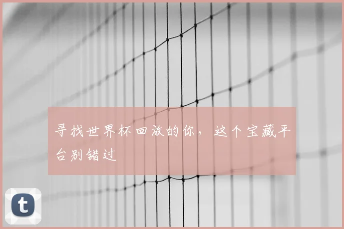 寻找世界杯回放的你，这个宝藏平台别错过