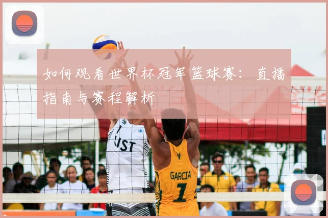 如何观看世界杯冠军篮球赛：直播指南与赛程解析