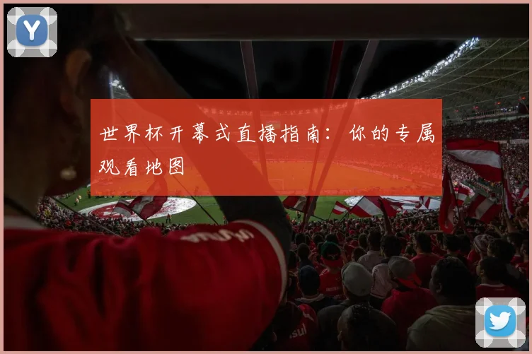 世界杯开幕式直播指南：你的专属观看地图