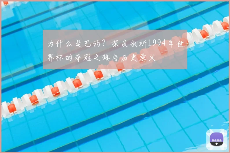 为什么是巴西？深度剖析1994年世界杯的夺冠之路与历史意义