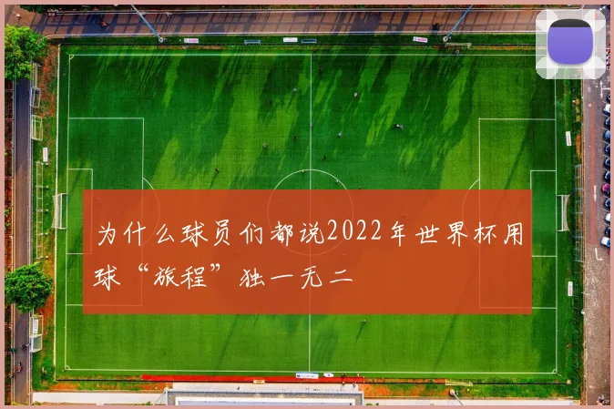 为什么球员们都说2022年世界杯用球“旅程”独一无二