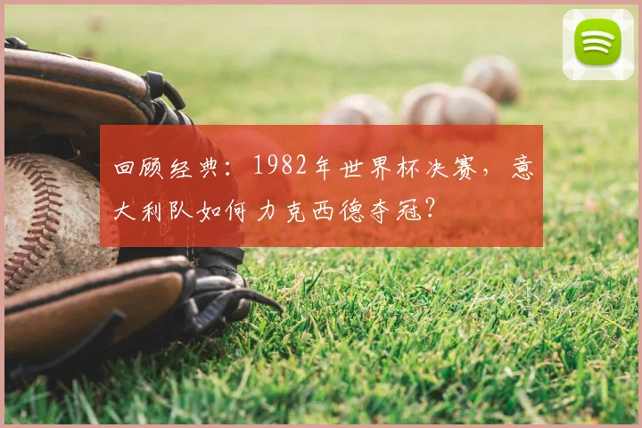 回顾经典：1982年世界杯决赛，意大利队如何力克西德夺冠？