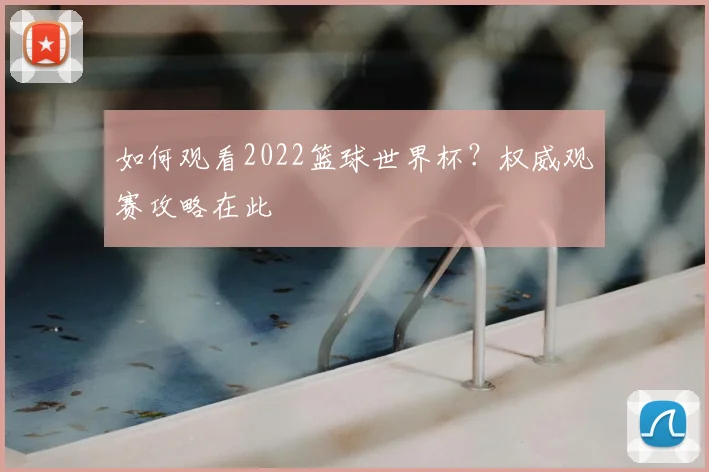 如何观看2022篮球世界杯？权威观赛攻略在此