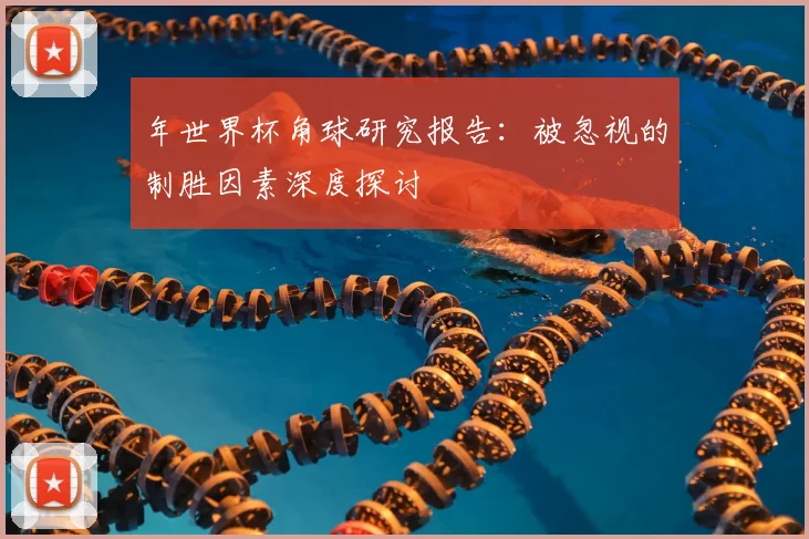 年世界杯角球研究报告:被忽视的制胜因素深度探讨