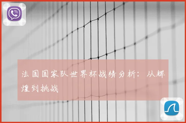 法国国家队世界杯战绩分析：从辉煌到挑战