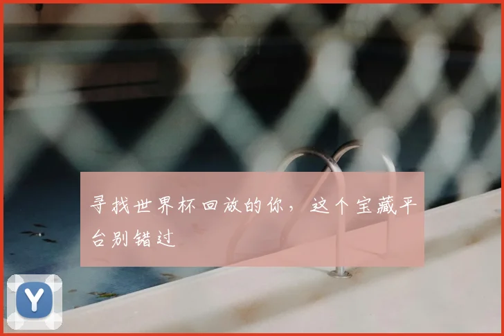 寻找世界杯回放的你，这个宝藏平台别错过