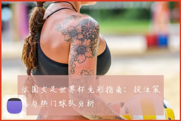 法国女足世界杯竞彩指南：投注策略与热门球队分析