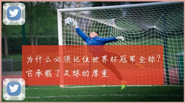为什么必须记住世界杯冠军全称？它承载了足球的厚重