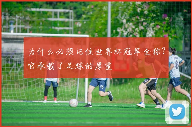 为什么必须记住世界杯冠军全称？它承载了足球的厚重